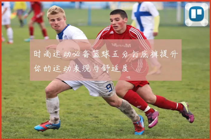 时尚运动必备篮球五分打底裤提升你的运动表现与舒适度