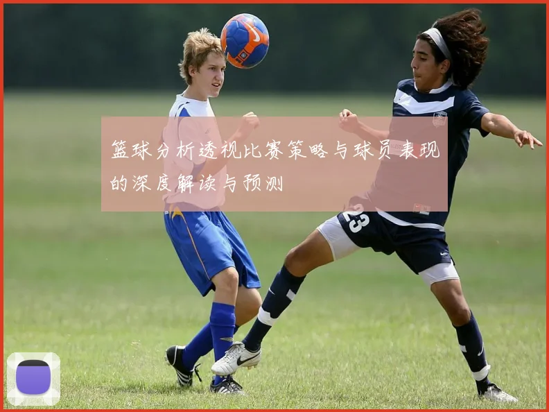 篮球分析透视比赛策略与球员表现的深度解读与预测