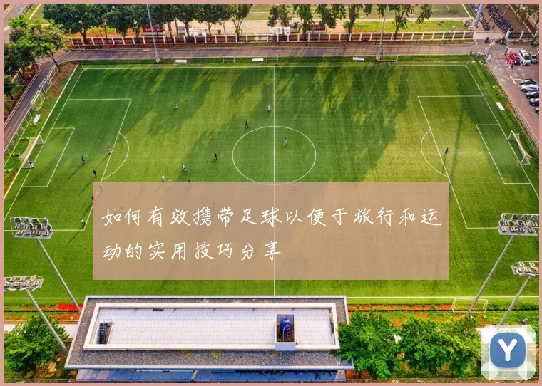 如何有效携带足球以便于旅行和运动的实用技巧分享